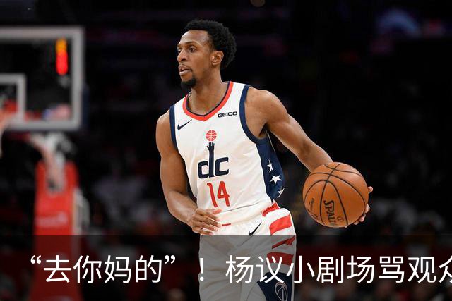 “去你妈的”！杨议小剧场骂观众详情曝光，对方先骂他是杨老五的