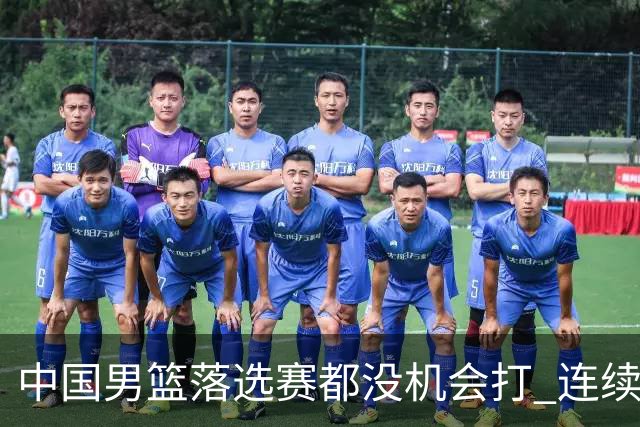 中国男篮落选赛都没机会打 连续两届无缘奥运