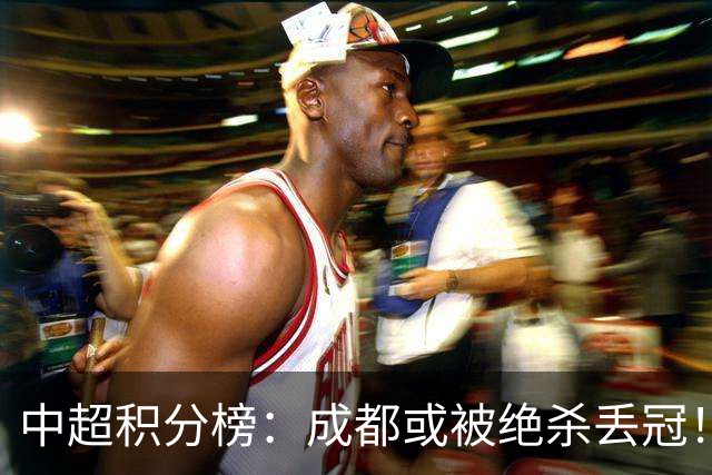 中超积分榜：成都或被绝杀丢冠！河南队保级上岸，武汉提前降级