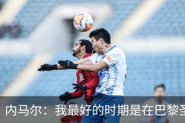 内马尔：我最好的时期是在巴黎圣日耳曼