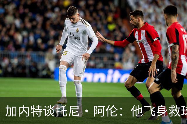加内特谈托尼·阿伦：他飞身救球那下，我为他骄傲