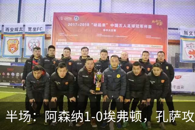半场：阿森纳1-0埃弗顿，孔萨攻入加盟处子球，马杜埃凯造险
