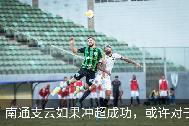 南通支云如果冲超成功，或许对于鲁能俱乐部是好事，引发热议