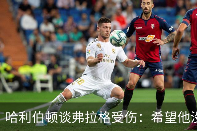 哈利伯顿谈弗拉格受伤：希望他没事 内史密斯只是想强硬防守