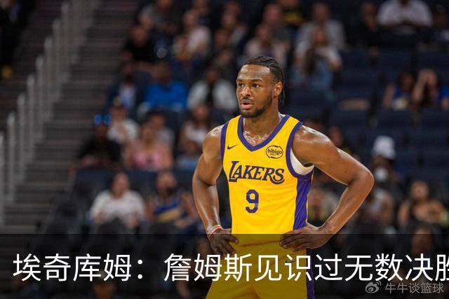 埃奇库姆：詹姆斯见识过无数决胜局面 他的沉稳和发声给我们信心