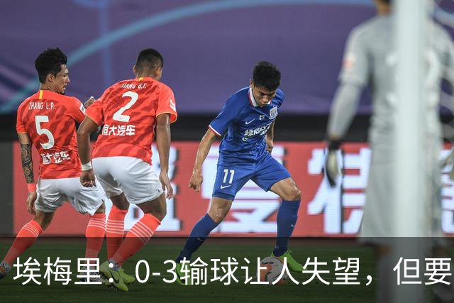 埃梅里：0-3输球让人失望，但要看到一些球员的进步