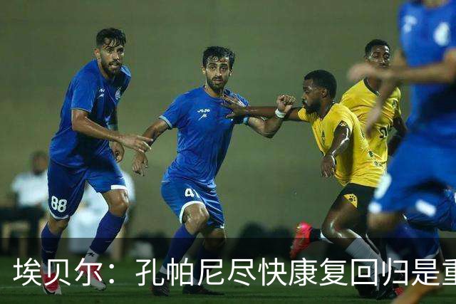 埃贝尔：孔帕尼尽快康复回归是重中之重 对阵多特将是巅峰对决