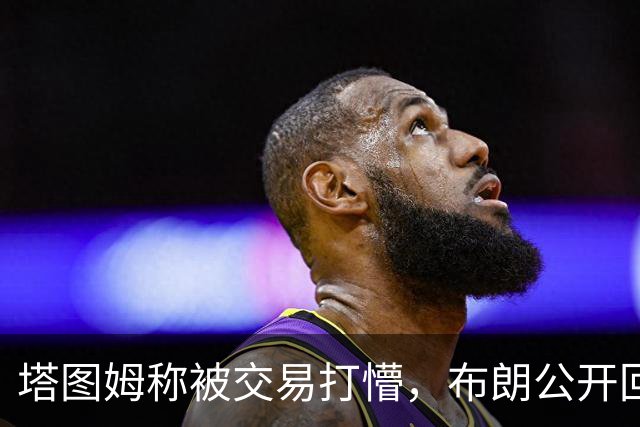 塔图姆称被交易打懵，布朗公开回击