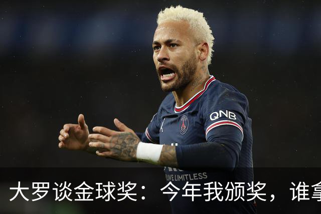 大罗谈金球奖：今年我颁奖，谁拿？让我们拭目以待吧