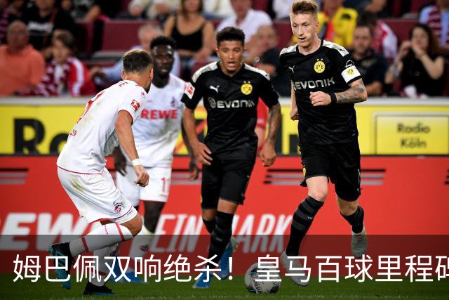 姆巴佩双响绝杀！皇马百球里程碑 11战巴萨14球 穆帅滑跪庆祝