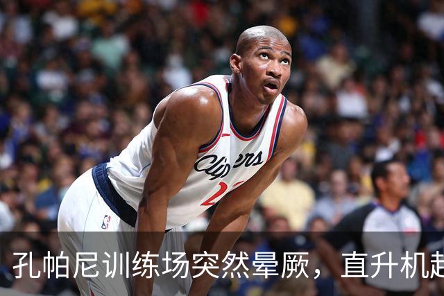 孔帕尼训练场突然晕厥，直升机赶赴拜仁基地，教练组临时接管球队