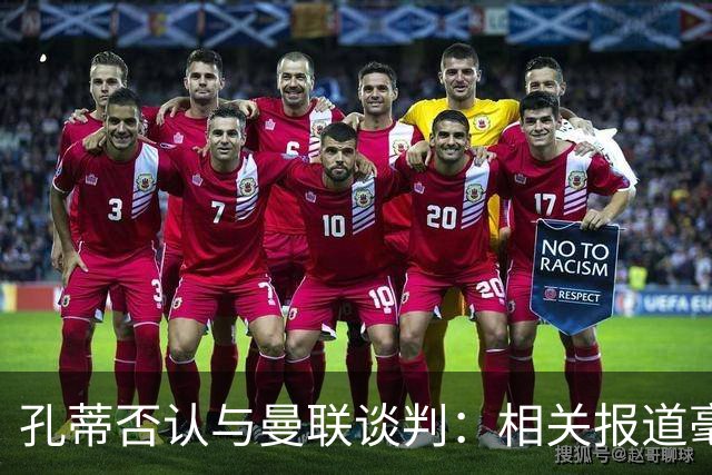 孔蒂否认与曼联谈判：相关报道毫无根据