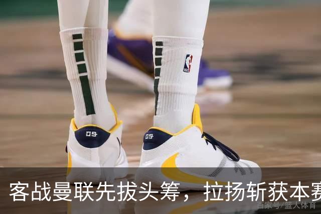 客战曼联先拔头筹，拉扬斩获本赛季英超首球