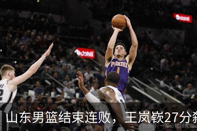 山东男篮结束连败，王岚嵚27分弑旧主，班顿19分钟仅得2分