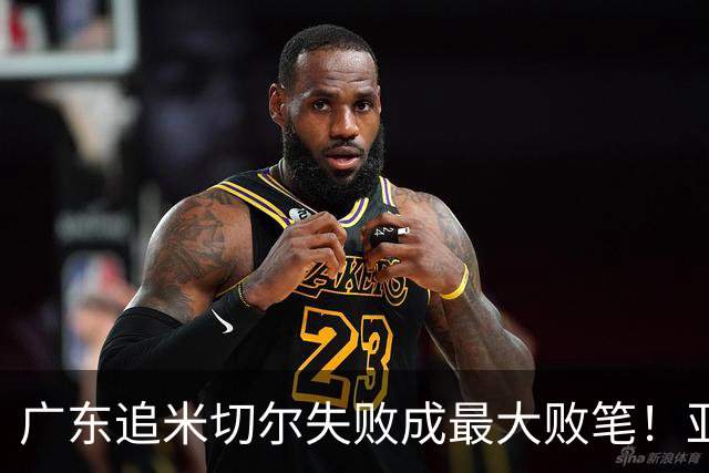 广东追米切尔失败成最大败笔！亚帅用废本土球员，杜锋旧部全迷失