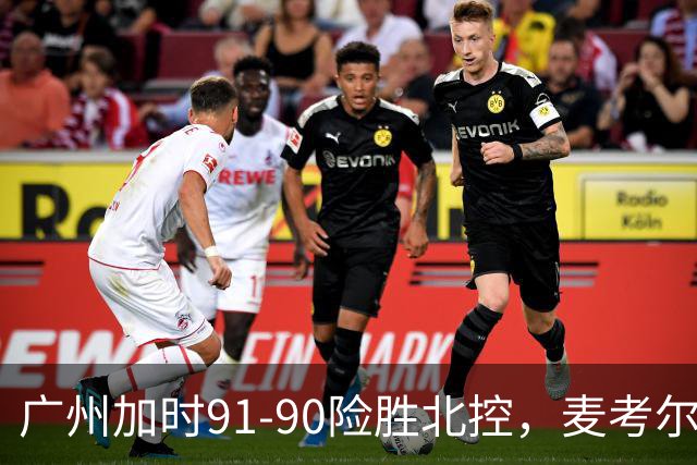 广州加时91-90险胜北控，麦考尔25+7，里勒26+8