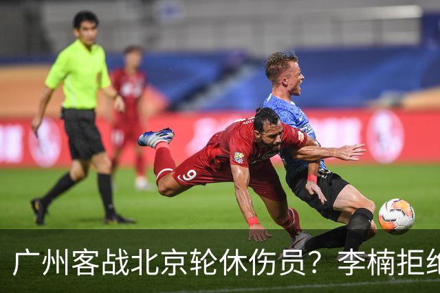 广州客战北京轮休伤员？李楠拒绝放水58分狂胜深圳恐是前车之鉴