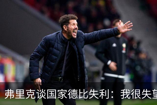 弗里克谈国家德比失利：我很失望，曾有机会进第二球但缺点运气