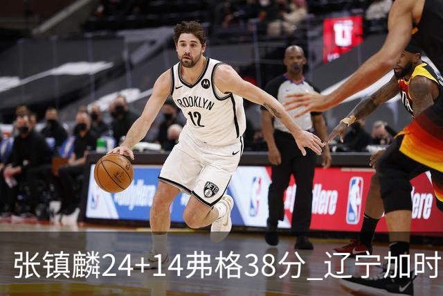 张镇麟24+14弗格38分 辽宁加时险胜吉林