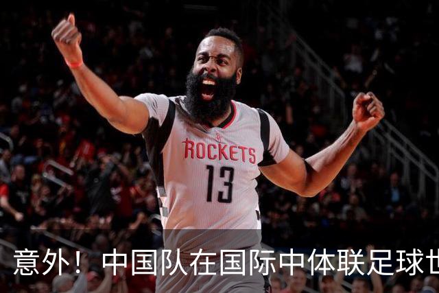 意外！中国队在国际中体联足球世界杯比赛中表现不俗，值得期待