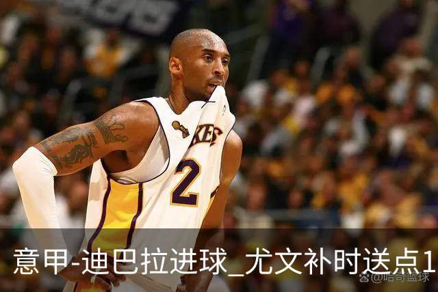 意甲-迪巴拉进球 尤文补时送点1-2惨遭保级队逆转