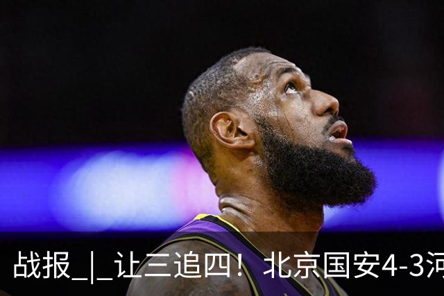 战报 | 让三追四！北京国安4-3河南俱乐部彩陶坊