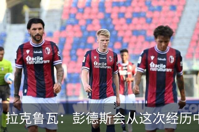 拉克鲁瓦：彭德斯会从这次经历中学习，每个人都会犯错