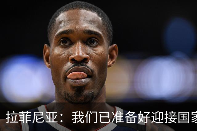 拉菲尼亚：我们已准备好迎接国家德比，这是足坛最顶级的对决