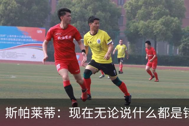 斯帕莱蒂：现在无论说什么都是错；我们在各方面付出得都太少