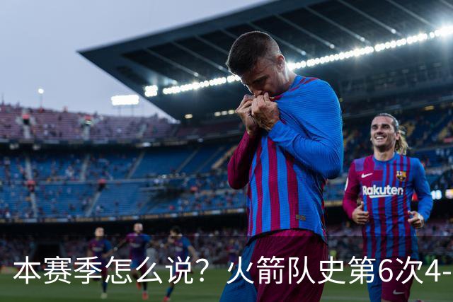 本赛季怎么说？火箭队史第6次4-0开局 此前2次夺冠&2次西决