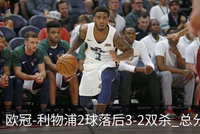 欧冠-利物浦2球落后3-2双杀 总分5-2第10次进决赛