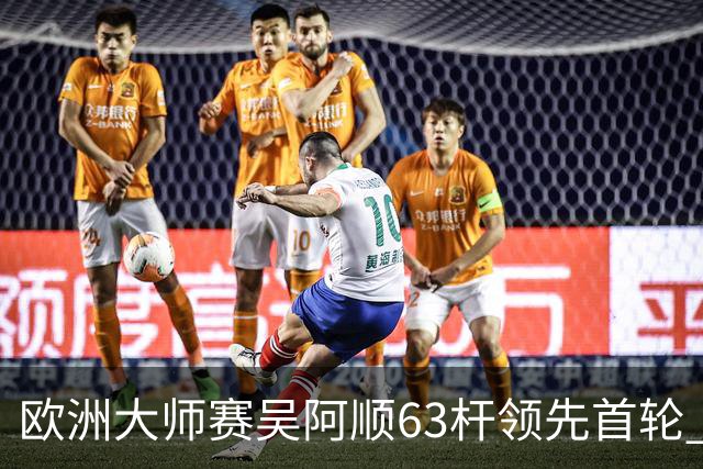 欧洲大师赛吴阿顺63杆领先首轮 李昊桐并列26位