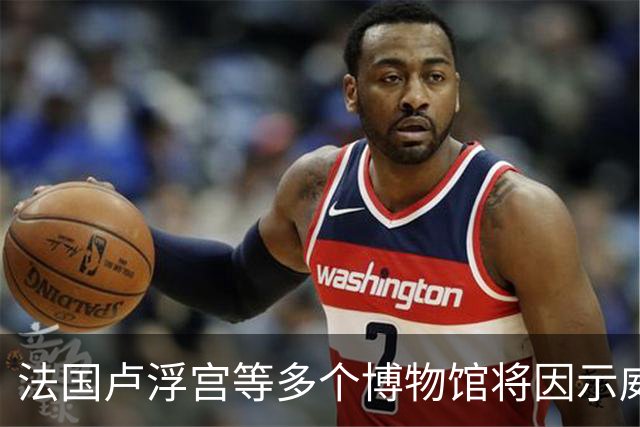 法国卢浮宫等多个博物馆将因示威活动闭馆，骚乱致百余家商铺遭抢掠