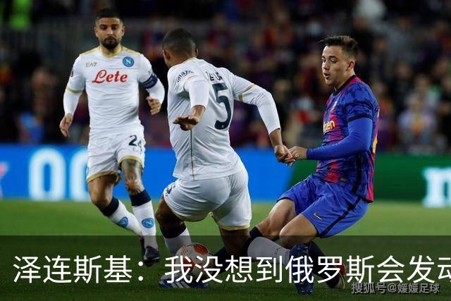 泽连斯基：我没想到俄罗斯会发动全面入侵，合作伙伴影响了判断