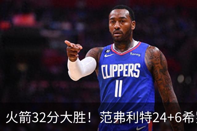 火箭32分大胜！范弗利特24+6希罗23+3，杜兰特高效爆发，谢泼德9中2