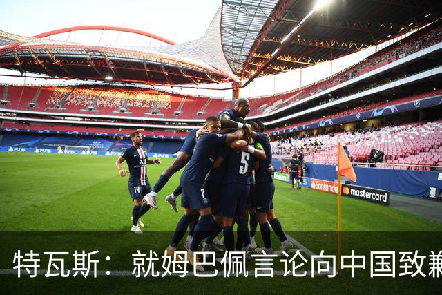 特瓦斯：就姆巴佩言论向中国致歉，不能允许个人行为玷污关系