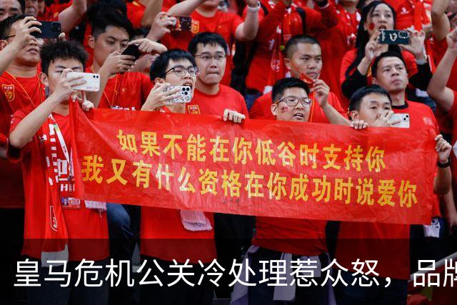 皇马危机公关冷处理惹众怒，品牌信任面临透支风险