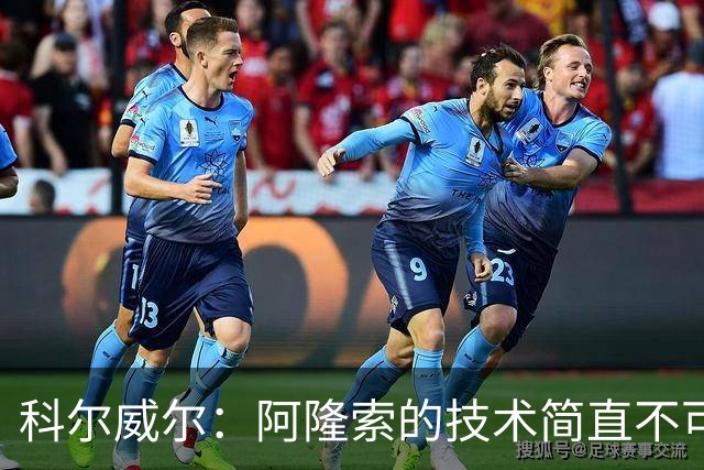 科尔威尔：阿隆索的技术简直不可思议，他现在完全还能踢球