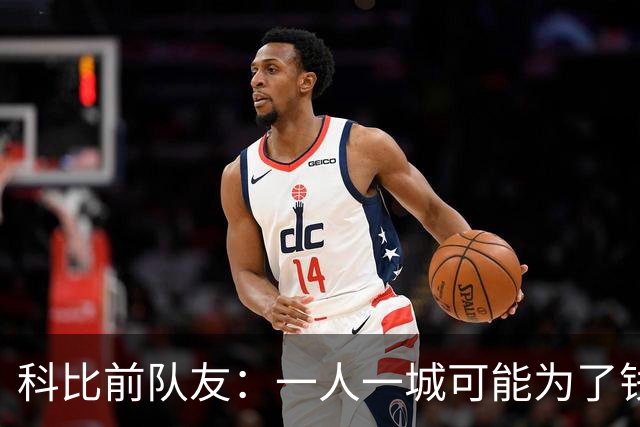 科比前队友：一人一城可能为了钱！不是谁都跟詹姆斯一样想争冠！