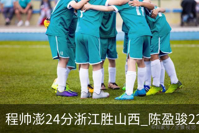 程帅澎24分浙江胜山西 陈盈骏22+8广州胜同曦