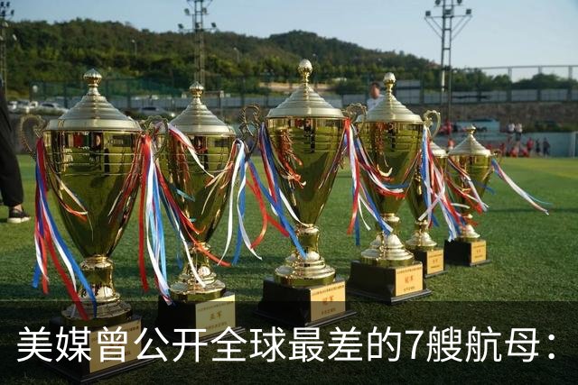 美媒曾公开全球最差的7艘航母：辽宁舰上榜，福建舰与山东舰呢？