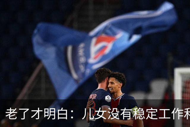 老了才明白：儿女没有稳定工作和好的婚姻，是父母晚年最大的心病