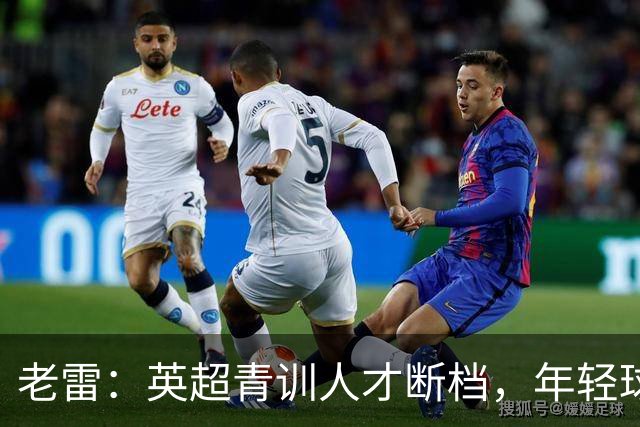 老雷：英超青训人才断档，年轻球员去哪了；热刺能进入前六
