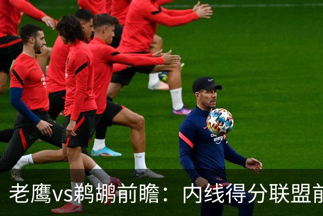 老鹰vs鹈鹕前瞻：内线得分联盟前二之争，老鹰外线有谱成赢球关键
