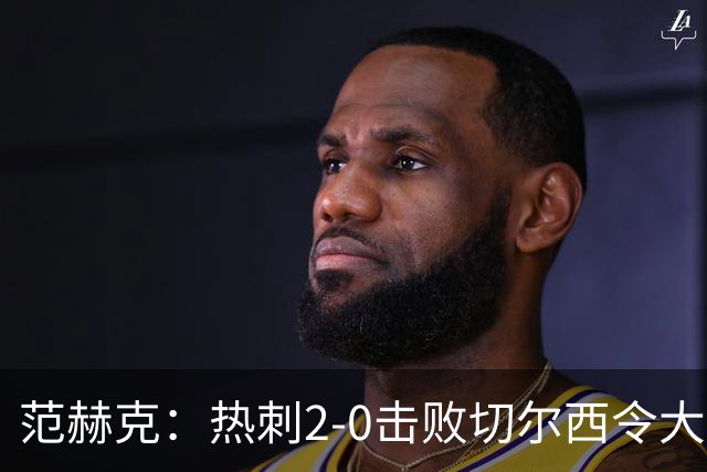 范赫克：热刺2-0击败切尔西令大家都很兴奋，我们配得上赢球