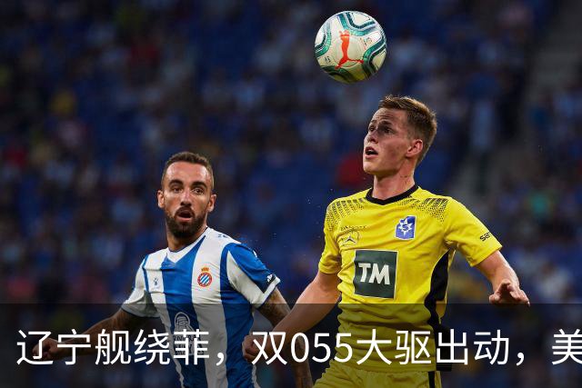 辽宁舰绕菲，双055大驱出动，美媒：关键时刻，中美航母巅峰对阵