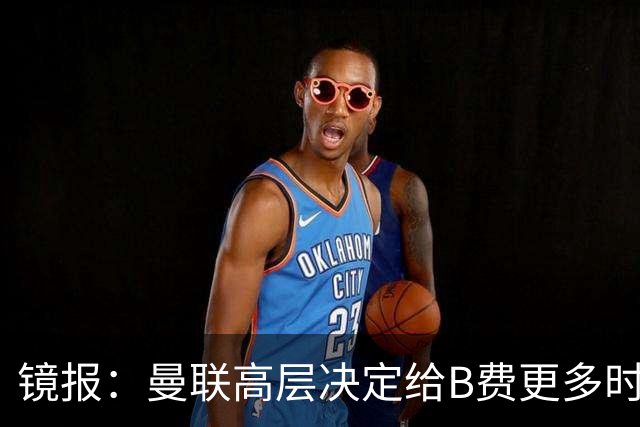 镜报：曼联高层决定给B费更多时间，来遏制老特拉福德的危机