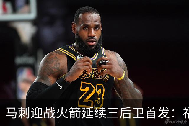 马刺迎战火箭延续三后卫首发：福克斯&哈珀&卡斯尔&瓦塞尔&文班