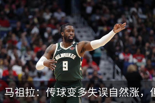 马祖拉：传球变多失误自然涨，但我们必须珍惜球权