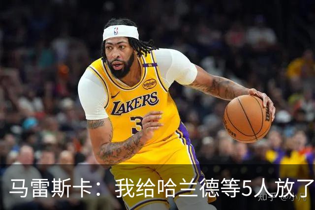 马雷斯卡：我给哈兰德等5人放了3天假 刘易斯位置取决于球队需求